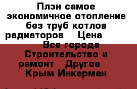 Плэн самое экономичное отопление без труб котлов радиаторов  › Цена ­ 1 150 - Все города Строительство и ремонт » Другое   . Крым,Инкерман